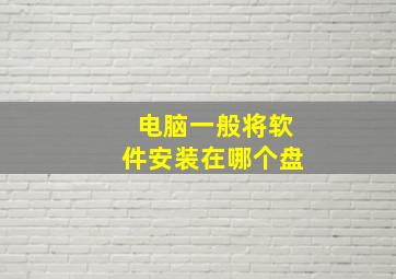 电脑一般将软件安装在哪个盘