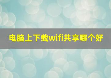 电脑上下载wifi共享哪个好