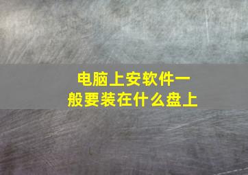 电脑上安软件一般要装在什么盘上