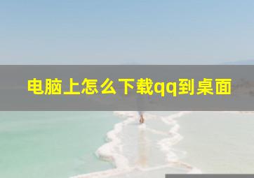 电脑上怎么下载qq到桌面