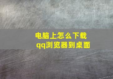 电脑上怎么下载qq浏览器到桌面