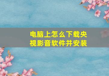 电脑上怎么下载央视影音软件并安装