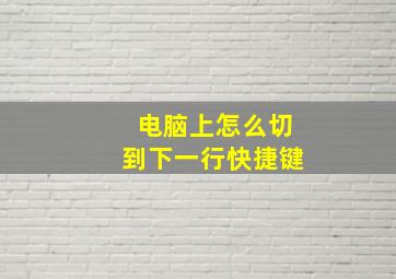 电脑上怎么切到下一行快捷键