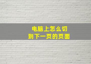 电脑上怎么切到下一页的页面