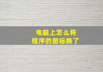 电脑上怎么将程序的图标换了