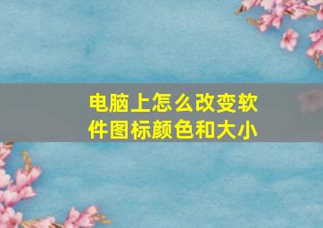 电脑上怎么改变软件图标颜色和大小