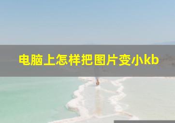 电脑上怎样把图片变小kb