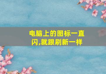 电脑上的图标一直闪,就跟刷新一样