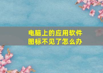 电脑上的应用软件图标不见了怎么办