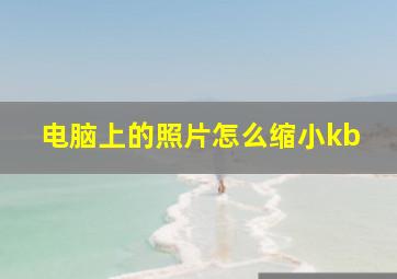 电脑上的照片怎么缩小kb