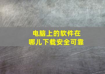 电脑上的软件在哪儿下载安全可靠