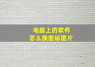 电脑上的软件怎么换图标图片