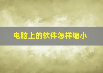 电脑上的软件怎样缩小