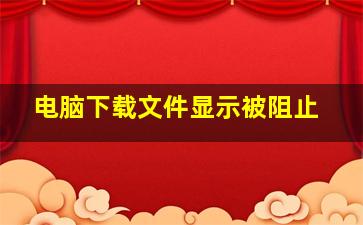 电脑下载文件显示被阻止