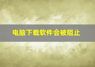 电脑下载软件会被阻止