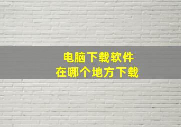 电脑下载软件在哪个地方下载