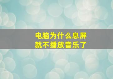 电脑为什么息屏就不播放音乐了