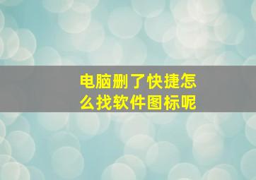 电脑删了快捷怎么找软件图标呢