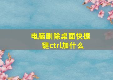 电脑删除桌面快捷键ctrl加什么