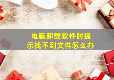 电脑卸载软件时提示找不到文件怎么办