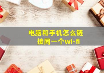 电脑和手机怎么链接同一个wi-fi