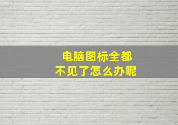 电脑图标全都不见了怎么办呢