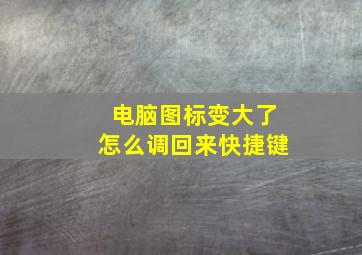 电脑图标变大了怎么调回来快捷键