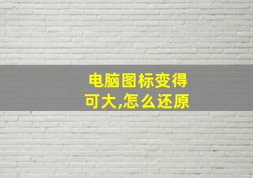 电脑图标变得可大,怎么还原