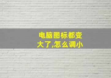 电脑图标都变大了,怎么调小