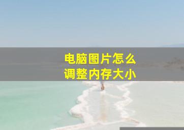 电脑图片怎么调整内存大小