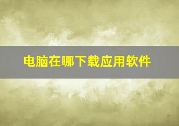 电脑在哪下载应用软件