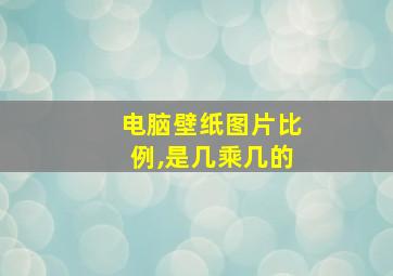 电脑壁纸图片比例,是几乘几的