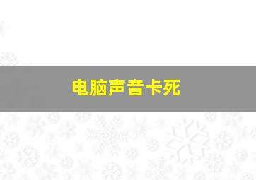 电脑声音卡死