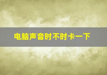 电脑声音时不时卡一下