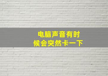 电脑声音有时候会突然卡一下