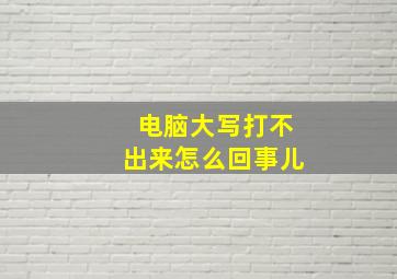 电脑大写打不出来怎么回事儿