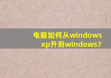 电脑如何从windowsxp升到windows7