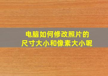 电脑如何修改照片的尺寸大小和像素大小呢