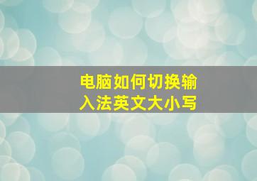 电脑如何切换输入法英文大小写