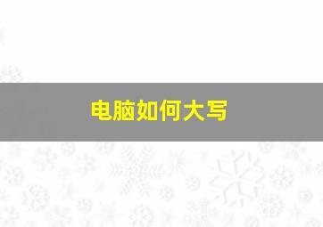 电脑如何大写