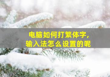 电脑如何打繁体字,输入法怎么设置的呢