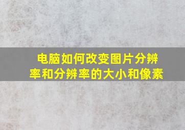 电脑如何改变图片分辨率和分辨率的大小和像素