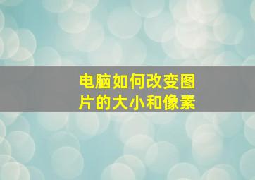 电脑如何改变图片的大小和像素