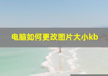 电脑如何更改图片大小kb