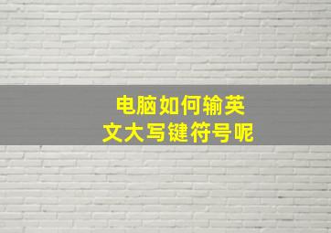 电脑如何输英文大写键符号呢