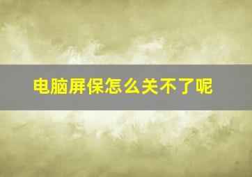 电脑屏保怎么关不了呢