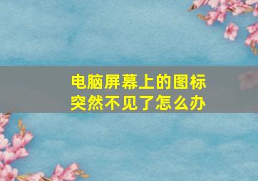 电脑屏幕上的图标突然不见了怎么办