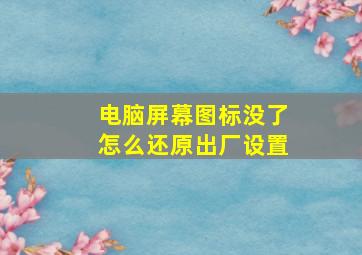 电脑屏幕图标没了怎么还原出厂设置