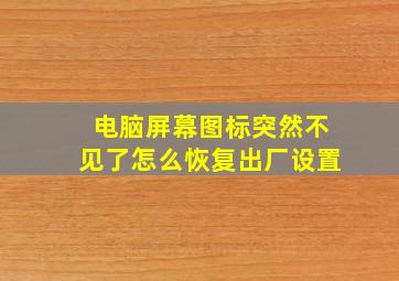 电脑屏幕图标突然不见了怎么恢复出厂设置