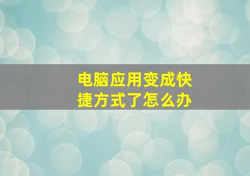 电脑应用变成快捷方式了怎么办